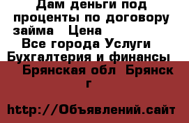 Дам деньги под проценты по договору займа › Цена ­ 1 800 000 - Все города Услуги » Бухгалтерия и финансы   . Брянская обл.,Брянск г.